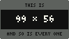 THIS IS / 99 x 56 / AND SO IS EVERY ONE