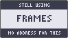 STILL USING / FRAMES / NO ADDRESS FOR THIS